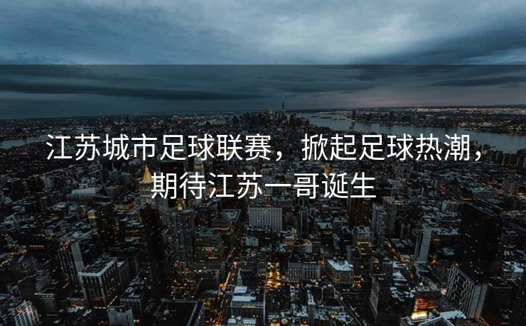 江苏城市足球联赛，掀起足球热潮，期待江苏一哥诞生