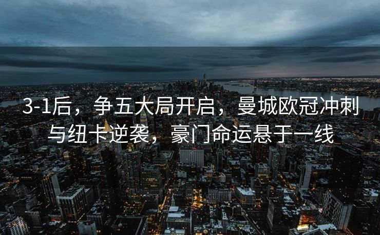 3-1后，争五大局开启，曼城欧冠冲刺与纽卡逆袭，豪门命运悬于一线
