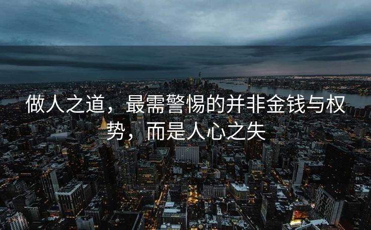 做人之道，最需警惕的并非金钱与权势，而是人心之失