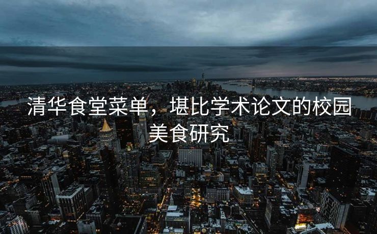 清华食堂菜单，堪比学术论文的校园美食研究