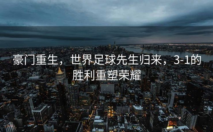 豪门重生，世界足球先生归来，3-1的胜利重塑荣耀