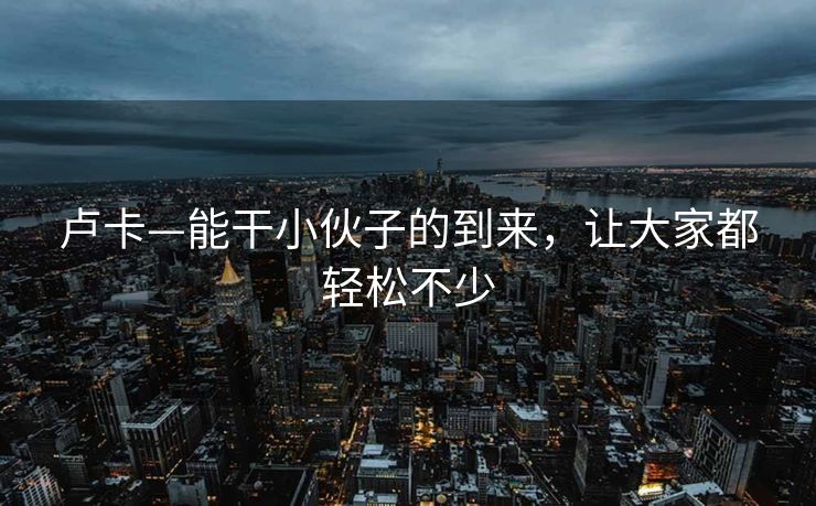 卢卡—能干小伙子的到来，让大家都轻松不少