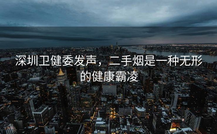 深圳卫健委发声，二手烟是一种无形的健康霸凌