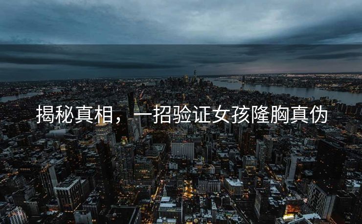 揭秘真相，一招验证女孩隆胸真伪