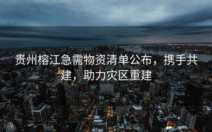 贵州榕江急需物资清单公布，携手共建，助力灾区重建