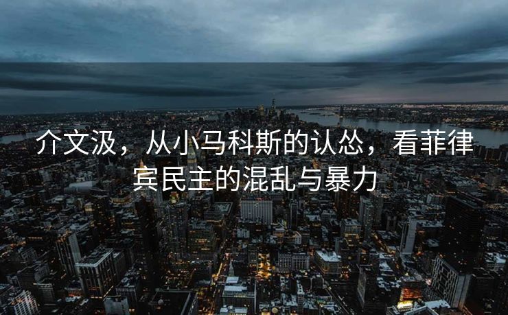 介文汲，从小马科斯的认怂，看菲律宾民主的混乱与暴力