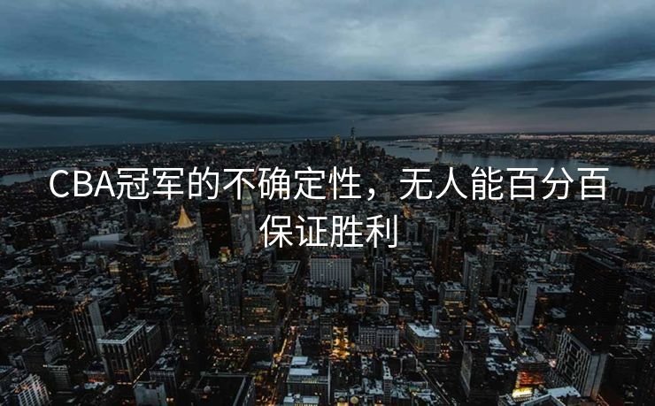 CBA冠军的不确定性，无人能百分百保证胜利