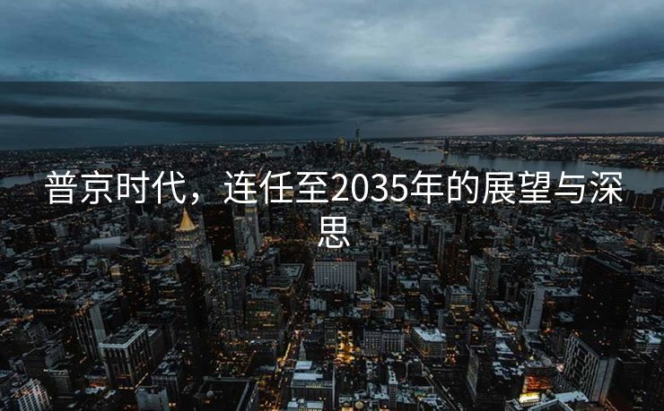 普京时代，连任至2035年的展望与深思