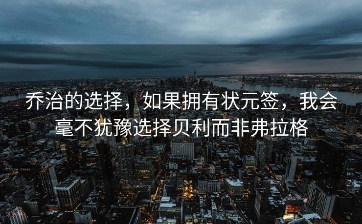 乔治的选择，如果拥有状元签，我会毫不犹豫选择贝利而非弗拉格