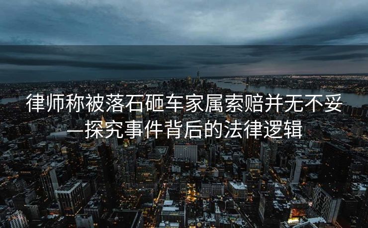 律师称被落石砸车家属索赔并无不妥—探究事件背后的法律逻辑