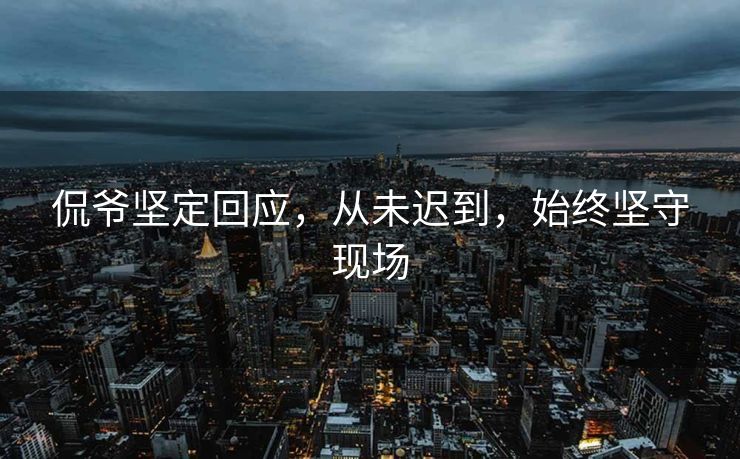 侃爷坚定回应，从未迟到，始终坚守现场