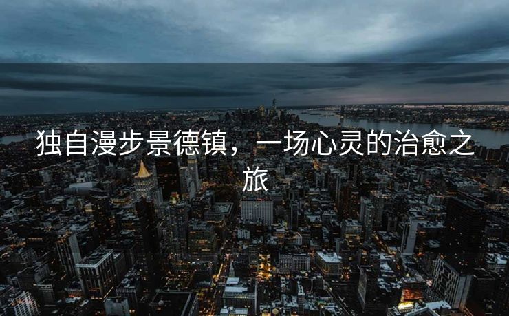 独自漫步景德镇，一场心灵的治愈之旅