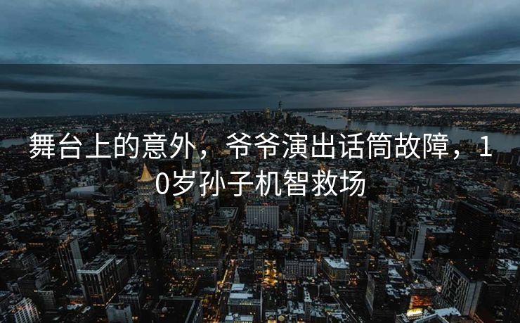 舞台上的意外，爷爷演出话筒故障，10岁孙子机智救场