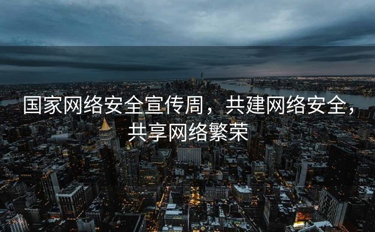 国家网络安全宣传周，共建网络安全，共享网络繁荣