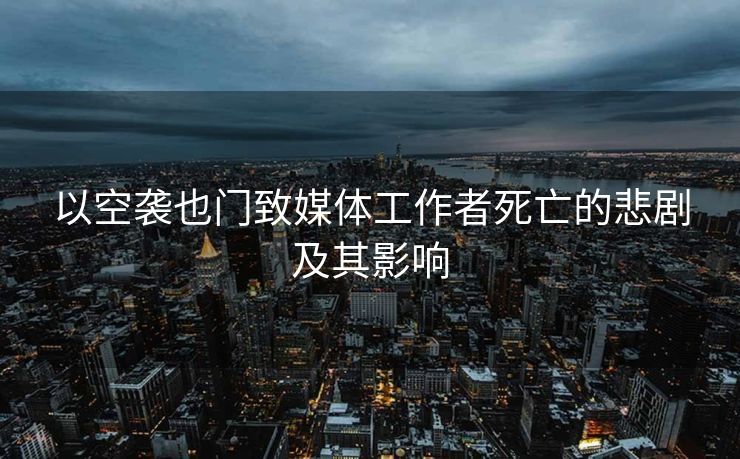 以空袭也门致媒体工作者死亡的悲剧及其影响