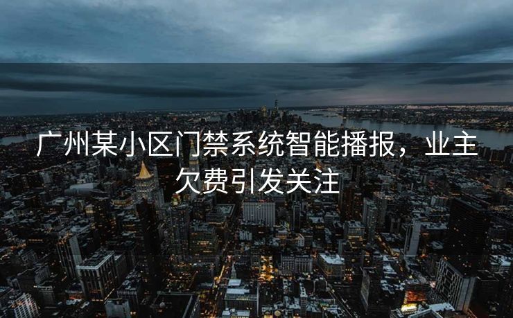 广州某小区门禁系统智能播报，业主欠费引发关注
