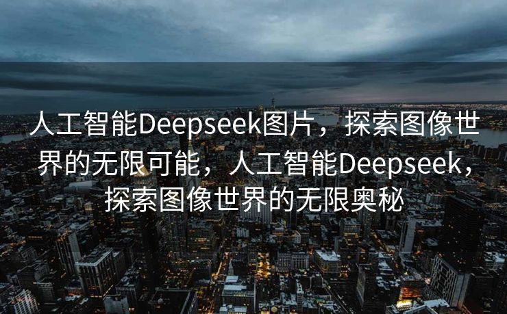 人工智能Deepseek图片，探索图像世界的无限可能，人工智能Deepseek，探索图像世界的无限奥秘