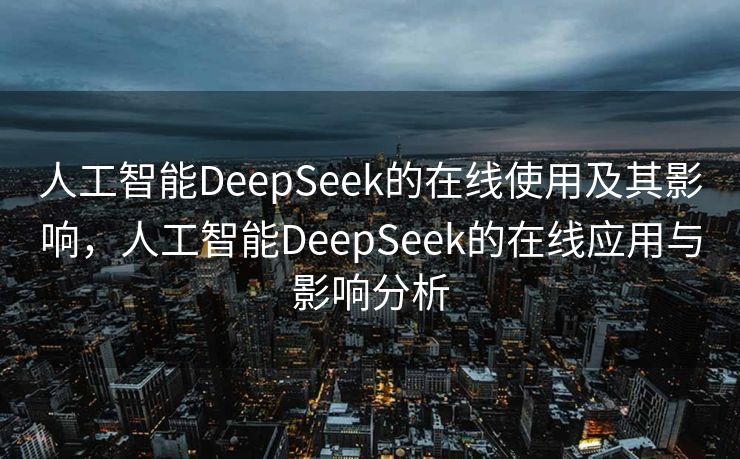 人工智能DeepSeek的在线使用及其影响，人工智能DeepSeek的在线应用与影响分析