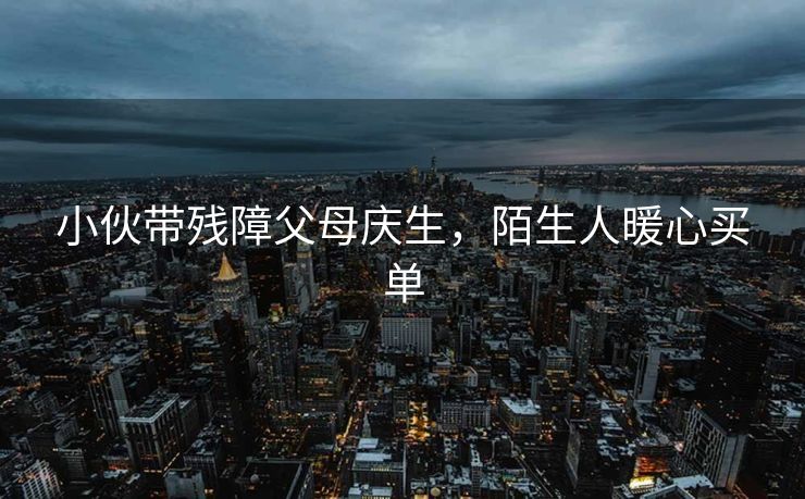 小伙带残障父母庆生，陌生人暖心买单