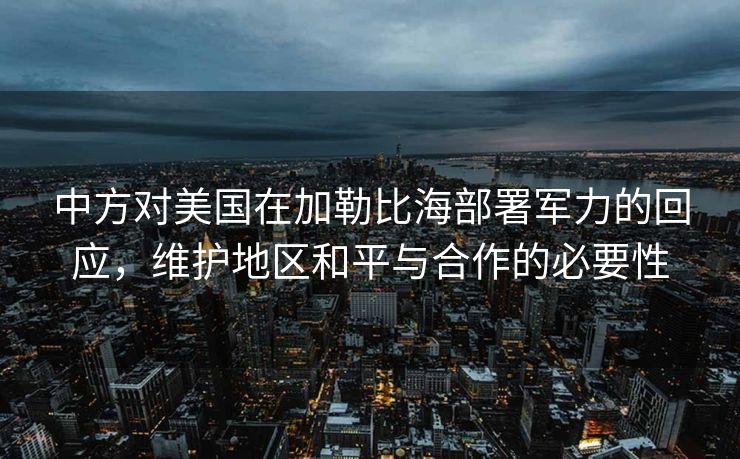 中方对美国在加勒比海部署军力的回应，维护地区和平与合作的必要性