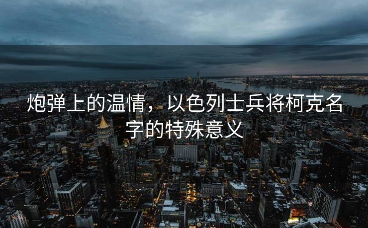 炮弹上的温情，以色列士兵将柯克名字的特殊意义