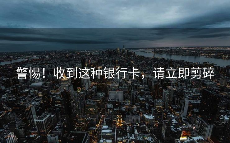 警惕！收到这种银行卡，请立即剪碎