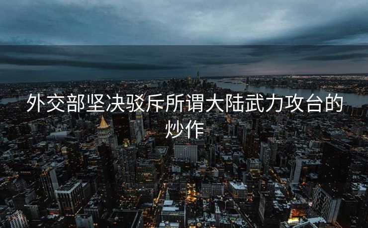 外交部坚决驳斥所谓大陆武力攻台的炒作