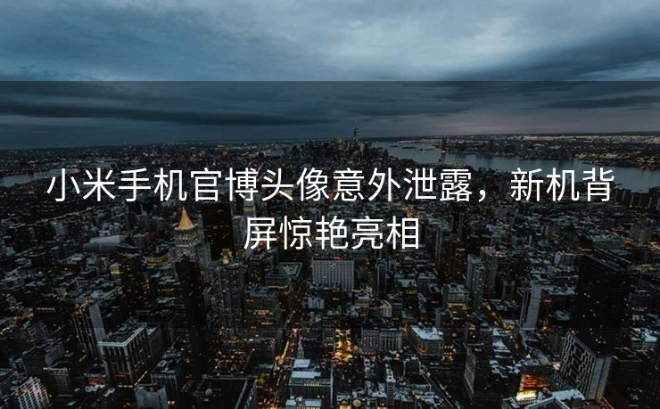 小米手机官博头像意外泄露，新机背屏惊艳亮相