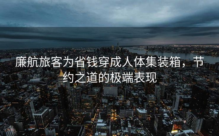 廉航旅客为省钱穿成人体集装箱，节约之道的极端表现