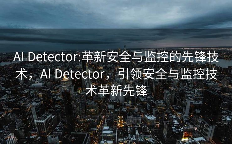 AI Detector:革新安全与监控的先锋技术，AI Detector，引领安全与监控技术革新先锋