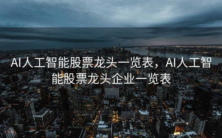 AI人工智能股票龙头一览表，AI人工智能股票龙头企业一览表