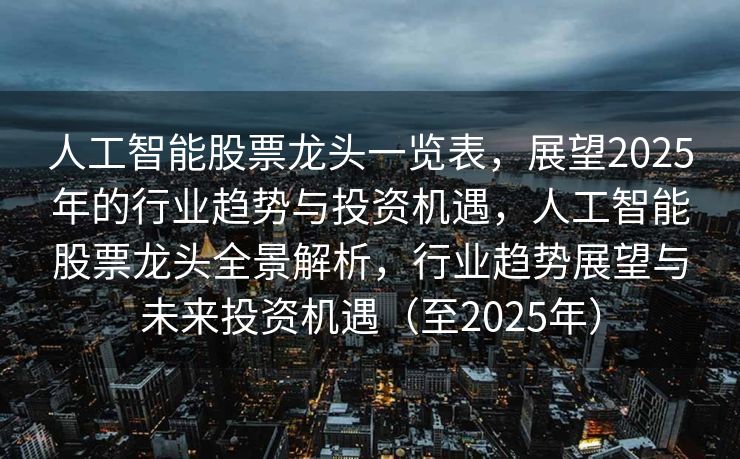 人工智能股票龙头一览表，展望2025年的行业趋势与投资机遇，人工智能股票龙头全景解析，行业趋势展望与未来投资机遇（至2025年）
