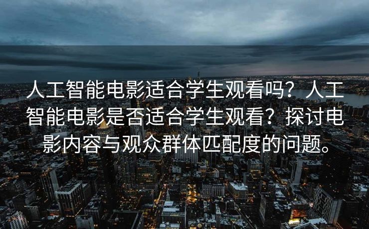 人工智能电影适合学生观看吗？人工智能电影是否适合学生观看？探讨电影内容与观众群体匹配度的问题。
