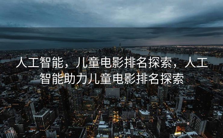人工智能，儿童电影排名探索，人工智能助力儿童电影排名探索