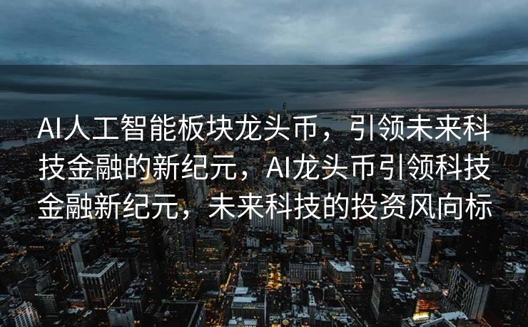 AI人工智能板块龙头币，引领未来科技金融的新纪元，AI龙头币引领科技金融新纪元，未来科技的投资风向标