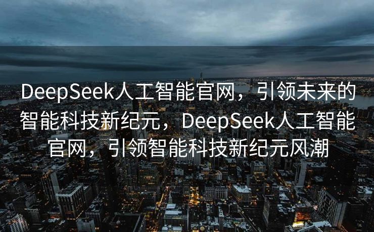 DeepSeek人工智能官网，引领未来的智能科技新纪元，DeepSeek人工智能官网，引领智能科技新纪元风潮