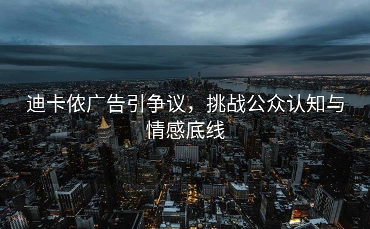 迪卡侬广告引争议，挑战公众认知与情感底线
