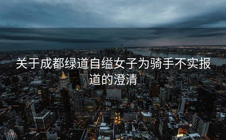 关于成都绿道自缢女子为骑手不实报道的澄清