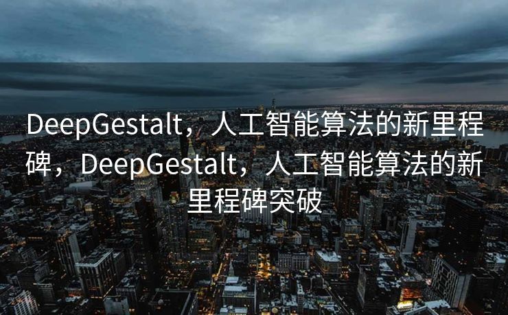 DeepGestalt，人工智能算法的新里程碑，DeepGestalt，人工智能算法的新里程碑突破