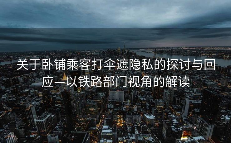 关于卧铺乘客打伞遮隐私的探讨与回应—以铁路部门视角的解读