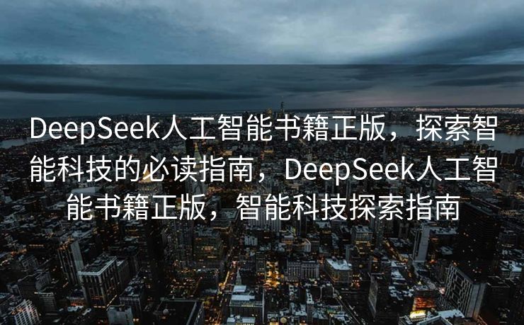 DeepSeek人工智能书籍正版，探索智能科技的必读指南，DeepSeek人工智能书籍正版，智能科技探索指南
