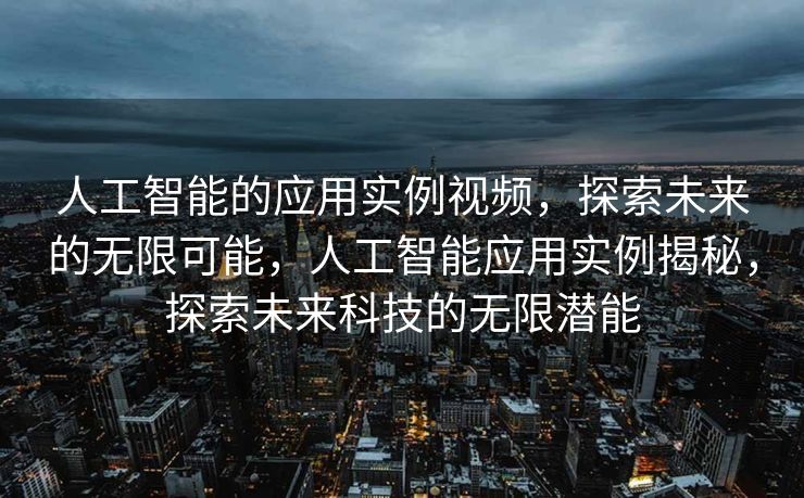 人工智能的应用实例视频，探索未来的无限可能，人工智能应用实例揭秘，探索未来科技的无限潜能
