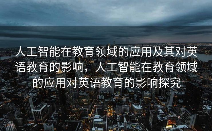 人工智能在教育领域的应用及其对英语教育的影响，人工智能在教育领域的应用对英语教育的影响探究