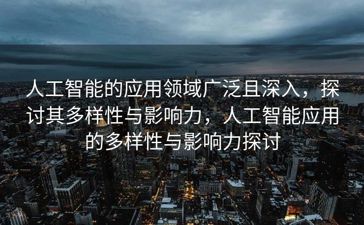 人工智能的应用领域广泛且深入，探讨其多样性与影响力，人工智能应用的多样性与影响力探讨