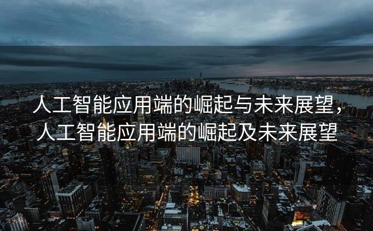 人工智能应用端的崛起与未来展望，人工智能应用端的崛起及未来展望