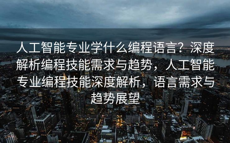 人工智能专业学什么编程语言？深度解析编程技能需求与趋势，人工智能专业编程技能深度解析，语言需求与趋势展望