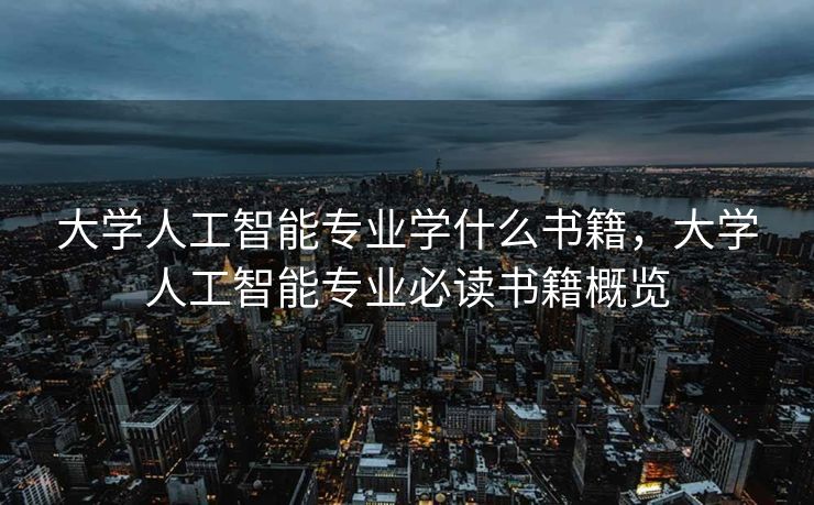 大学人工智能专业学什么书籍，大学人工智能专业必读书籍概览