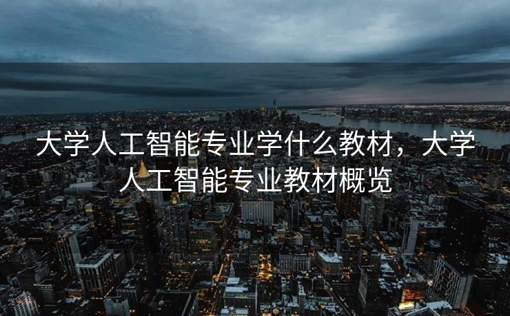 大学人工智能专业学什么教材，大学人工智能专业教材概览
