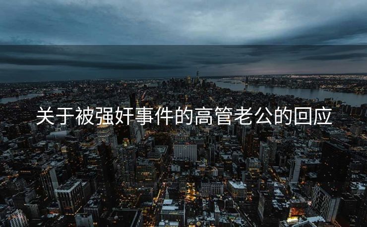 关于被强奸事件的高管老公的回应