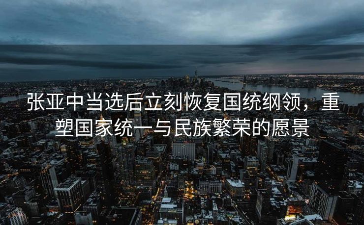 张亚中当选后立刻恢复国统纲领，重塑国家统一与民族繁荣的愿景